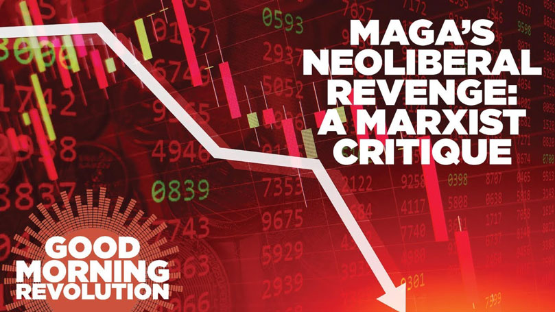 GMR Today: MAGA’s neoliberal revenge: A Marxist critique
