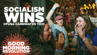 GMR Today: Socialism wins — CPUSA candidates, too!