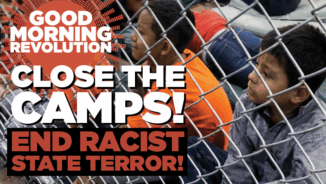 GMR: Close the camps! End racist state terror!
